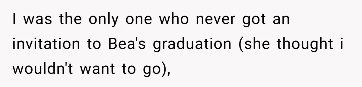 I was the only one who never got an invitation to Bea's graduation (she thought i wouldn't want to go),