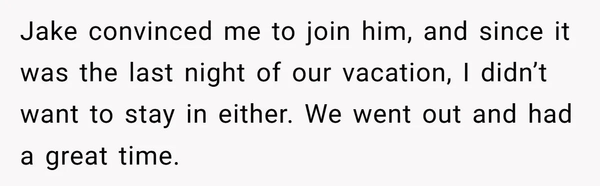 Jake convinced me to join him, and since it was the last night of our vacation, I didn’t want to stay in either. We went out and had a great...