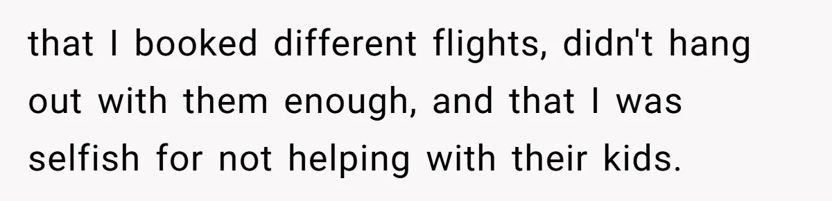 that I booked different flights, didn't hang out with them enough, and that I was selfish for not helping with their kids.