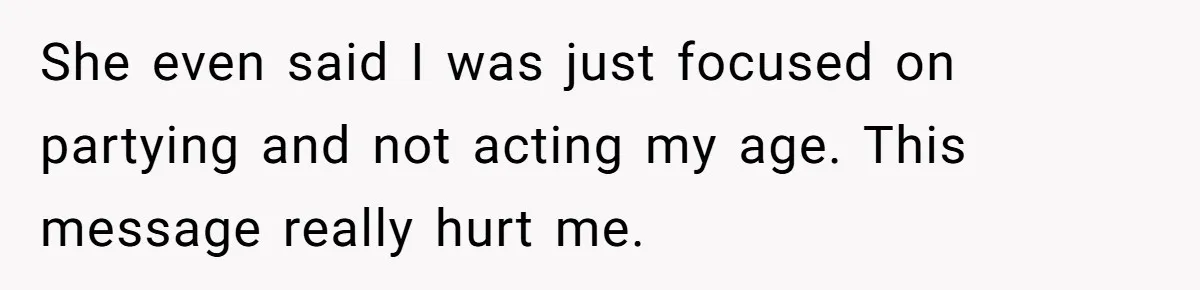 She even said I was just focused on partying and not acting my age. This message really hurt me.