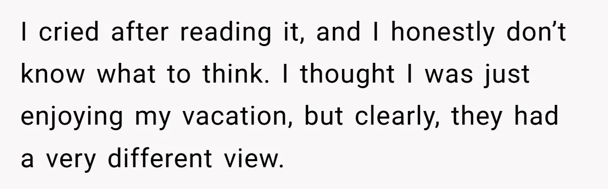 I cried after reading it, and I honestly don’t know what to think. I thought I was just enjoying my vacation, but clearly, they had a very different view.