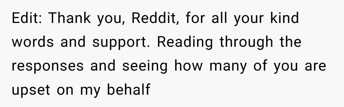 Edit: Thank you, Reddit, for all your kind words and support. Reading through the responses and seeing how many of you are upset on my behalf