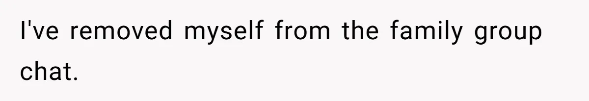 I've removed myself from the family group chat.