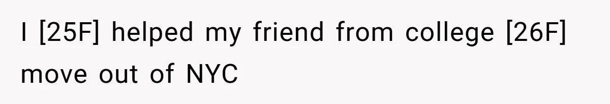 I [25F] helped my friend from college [26F] move out of NYC