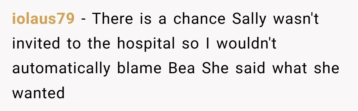 iolaus79 − There is a chance Sally wasn't invited to the hospital so I wouldn't automatically blame Bea She said what she wanted