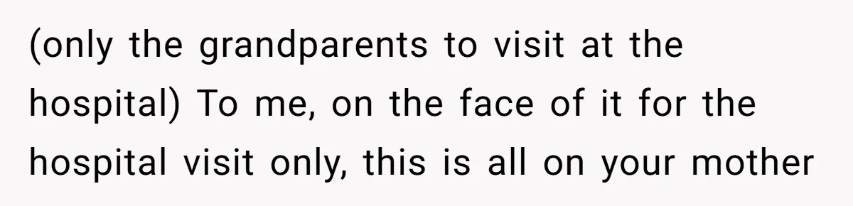 (only the grandparents to visit at the hospital) To me, on the face of it for the hospital visit only, this is all on your mother