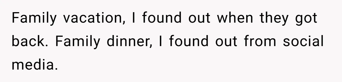 Family vacation, I found out when they got back. Family dinner, I found out from social media.