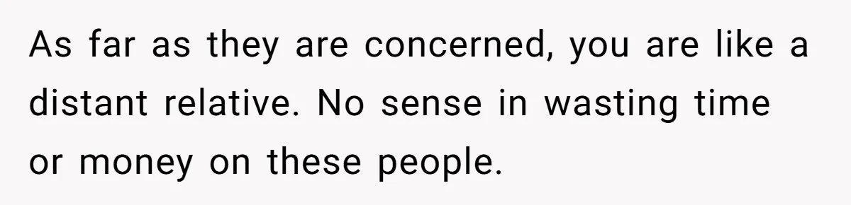 As far as they are concerned, you are like a distant relative. No sense in wasting time or money on these people.