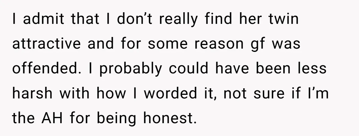 I admit that I don’t really find her twin attractive and for some reason gf was offended. I probably could have been less harsh with how I worded it, not...