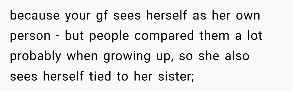 because your gf sees herself as her own person - but people compared them a lot probably when growing up, so she also sees herself tied to her sister;
