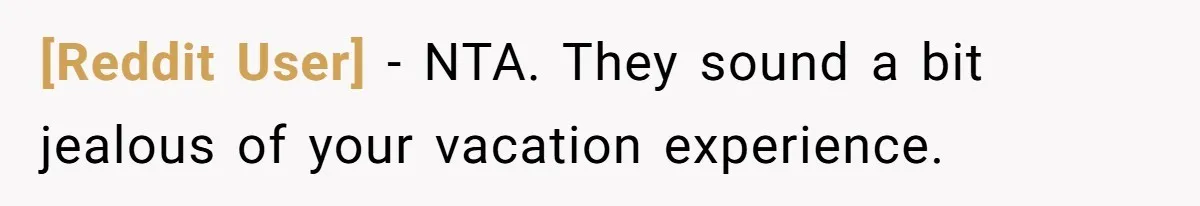 [Reddit User] − NTA. They sound a bit jealous of your vacation experience.
