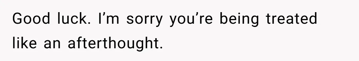 Good luck. I’m sorry you’re being treated like an afterthought.