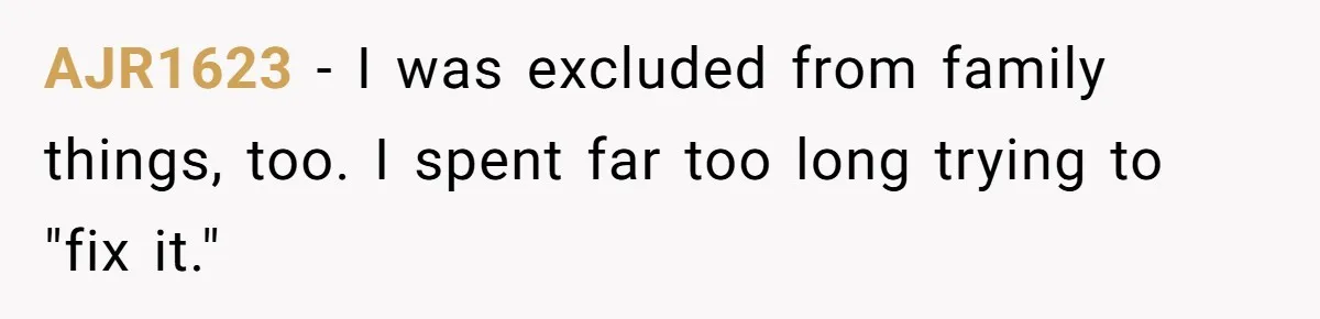 AJR1623 − I was excluded from family things, too. I spent far too long trying to "fix it."