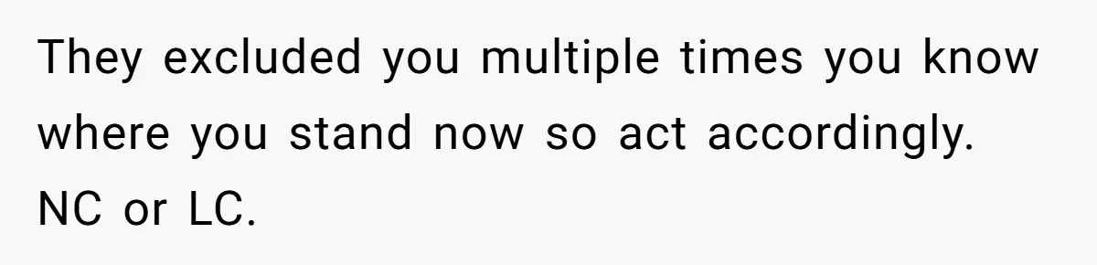 They excluded you multiple times you know where you stand now so act accordingly. NC or LC.