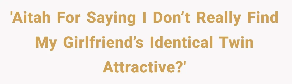 'AITAH for saying I don’t really find my girlfriend’s identical twin attractive?'