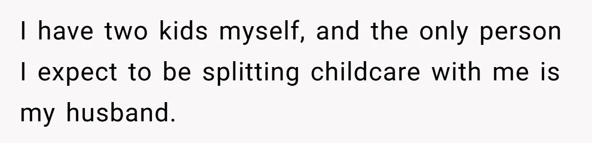I have two kids myself, and the only person I expect to be splitting childcare with me is my husband.