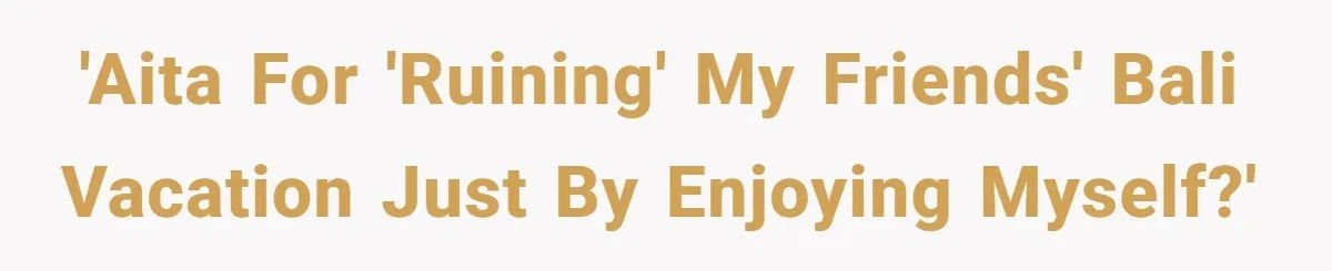 'AITA for 'Ruining' My Friends' Bali Vacation Just by Enjoying Myself?'