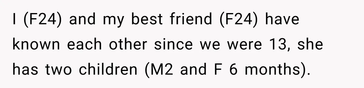 I (F24) and my best friend (F24) have known each other since we were 13, she has two children (M2 and F 6 months).