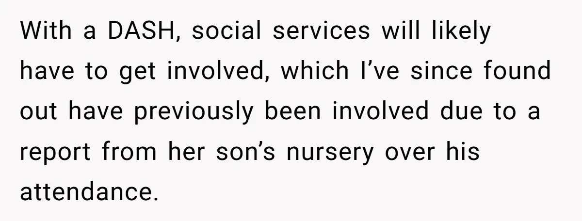 With a DASH, social services will likely have to get involved, which I’ve since found out have previously been involved due to a report from her son’s nursery over his...