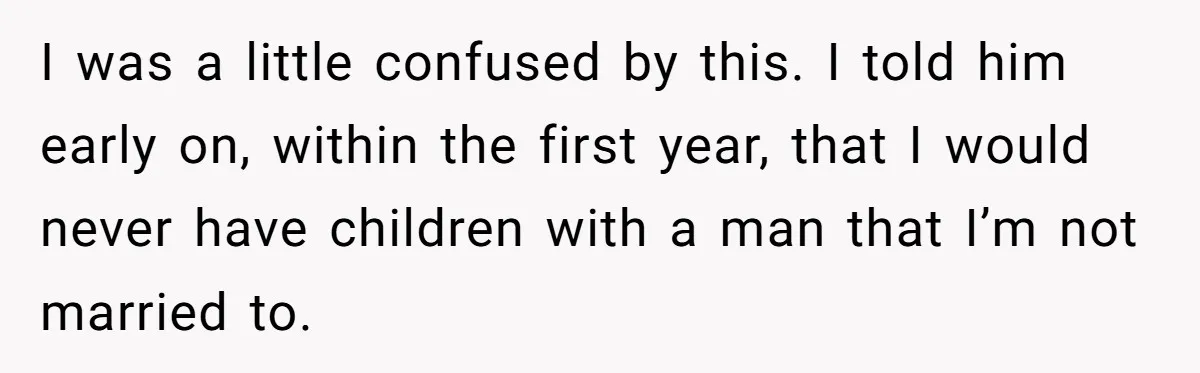 I was a little confused by this. I told him early on, within the first year, that I would never have children with a man that I’m not married to.