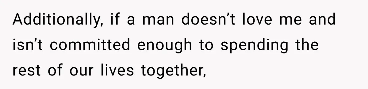Additionally, if a man doesn’t love me and isn’t committed enough to spending the rest of our lives together,