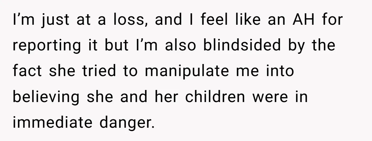 I’m just at a loss, and I feel like an AH for reporting it but I’m also blindsided by the fact she tried to manipulate me into believing she and...