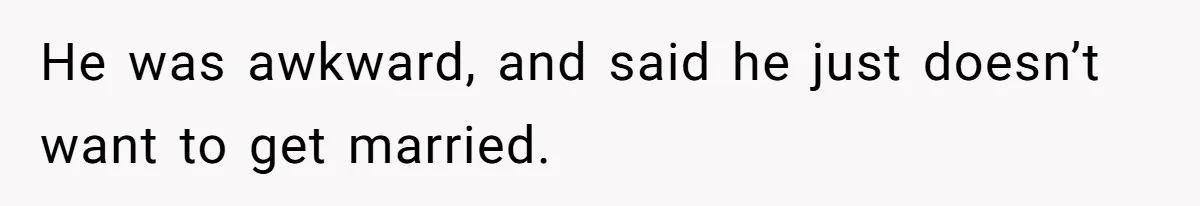 He was awkward, and said he just doesn’t want to get married.