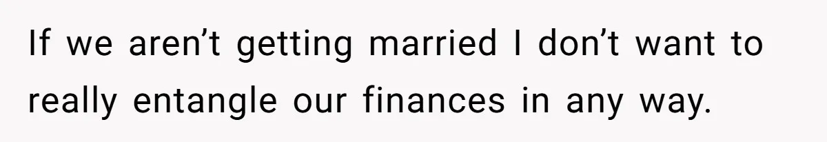 If we aren’t getting married I don’t want to really entangle our finances in any way.
