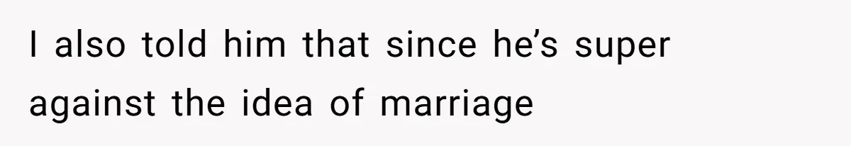 I also told him that since he’s super against the idea of marriage