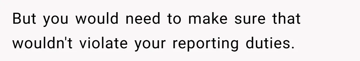 But you would need to make sure that wouldn't violate your reporting duties.