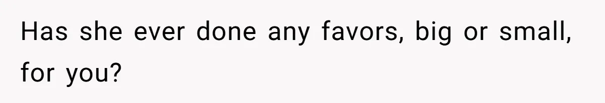 Has she ever done any favors, big or small, for you?