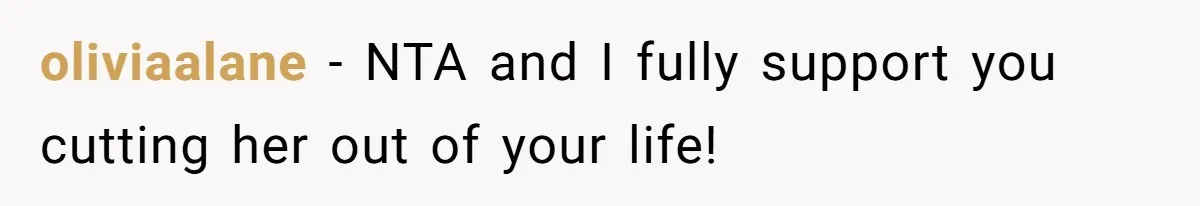 oliviaalane − NTA and I fully support you cutting her out of your life!