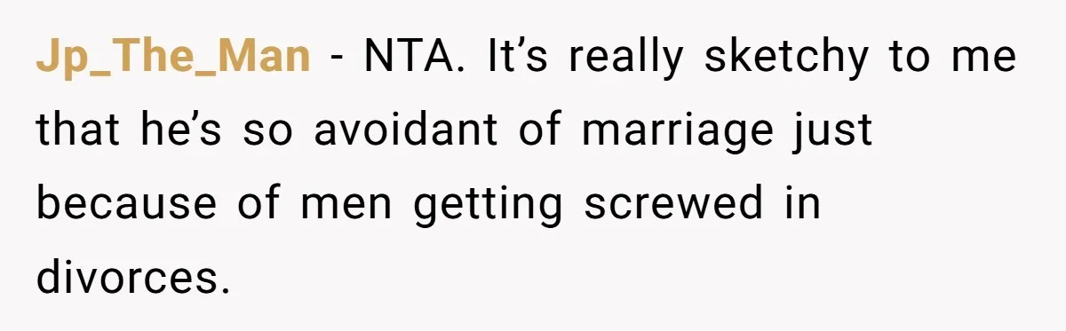 Jp_The_Man − NTA. It’s really sketchy to me that he’s so avoidant of marriage just because of men getting screwed in divorces.