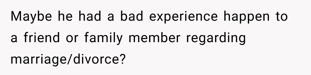 Maybe he had a bad experience happen to a friend or family member regarding marriage/divorce?