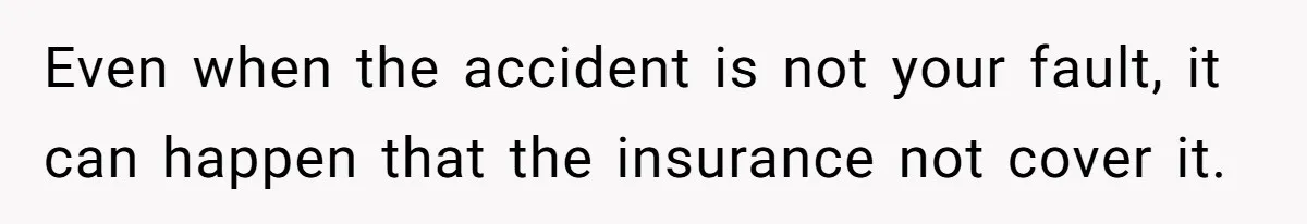Even when the accident is not your fault, it can happen that the insurance not cover it.