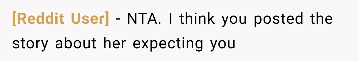 [Reddit User] − NTA. I think you posted the story about her expecting you