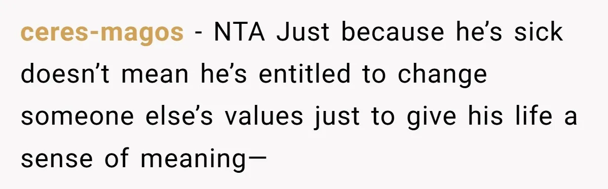 ceres-magos − NTA Just because he’s sick doesn’t mean he’s entitled to change someone else’s values just to give his life a sense of meaning—