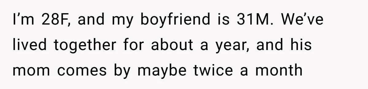 I’m 28F, and my boyfriend is 31M. We’ve lived together for about a year, and his mom comes by maybe twice a month