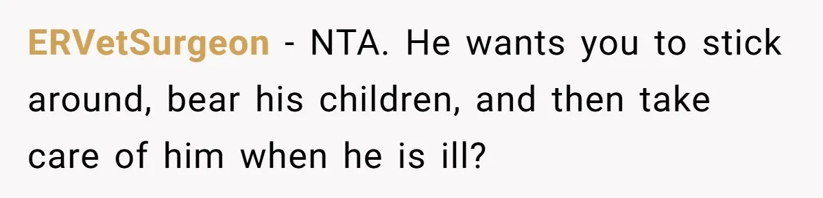 ERVetSurgeon − NTA. He wants you to stick around, bear his children, and then take care of him when he is ill?
