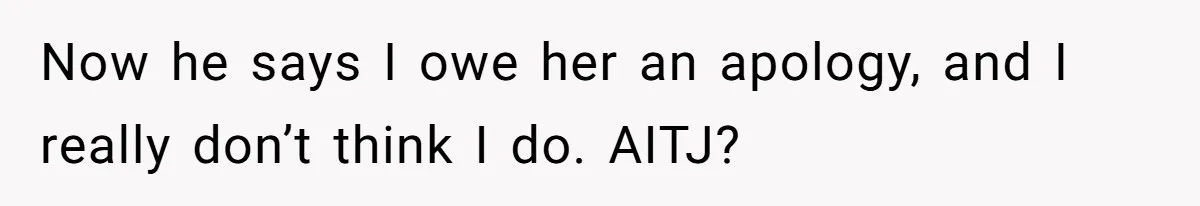 Now he says I owe her an apology, and I really don’t think I do. AITJ?