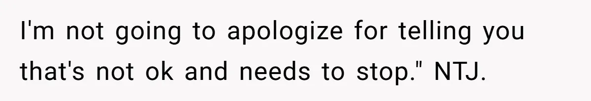 I'm not going to apologize for telling you that's not ok and needs to stop." NTJ.