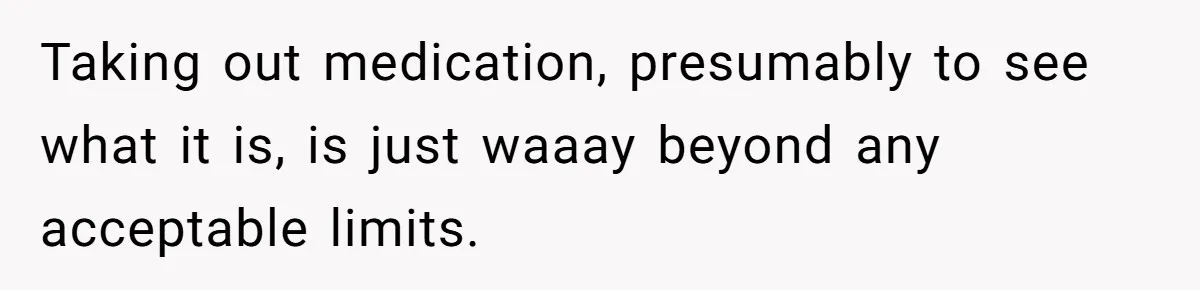 Taking out medication, presumably to see what it is, is just waaay beyond any acceptable limits.