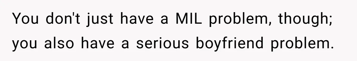 You don't just have a MIL problem, though; you also have a serious boyfriend problem.