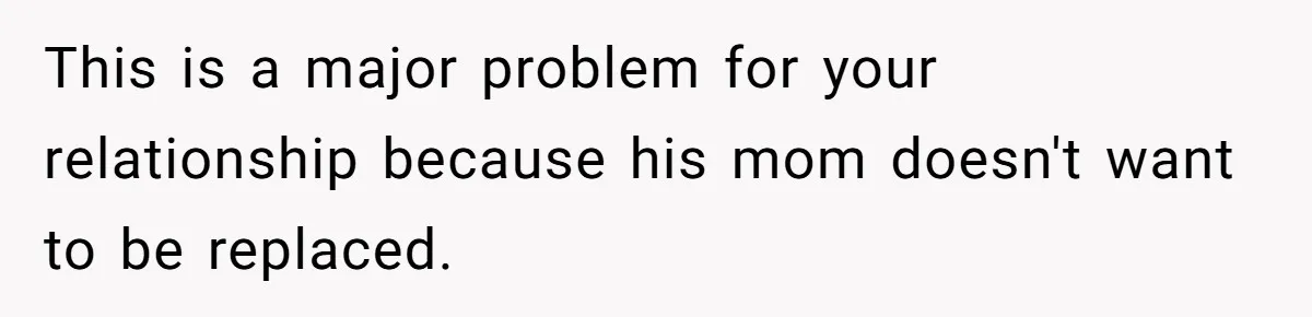 This is a major problem for your relationship because his mom doesn't want to be replaced.