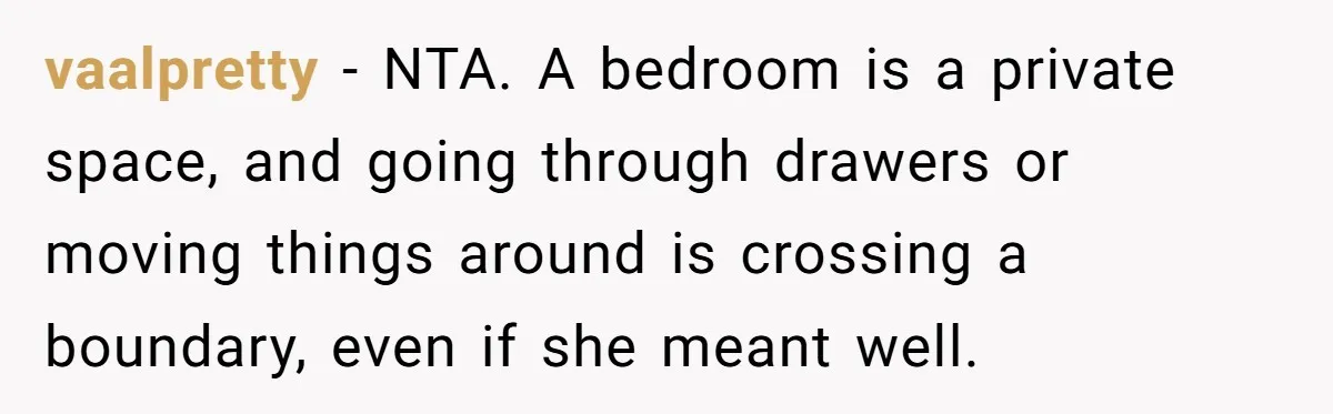 vaalpretty − NTA. A bedroom is a private space, and going through drawers or moving things around is crossing a boundary, even if she meant well.