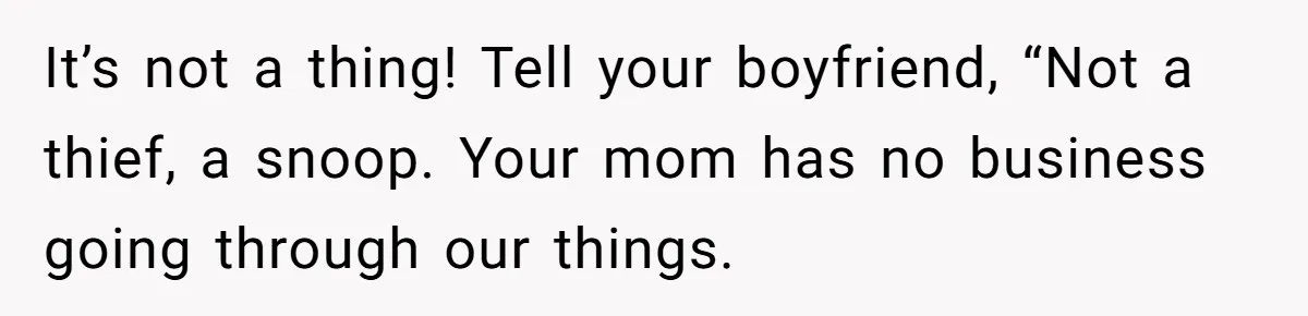 It’s not a thing! Tell your boyfriend, “Not a thief, a snoop. Your mom has no business going through our things.