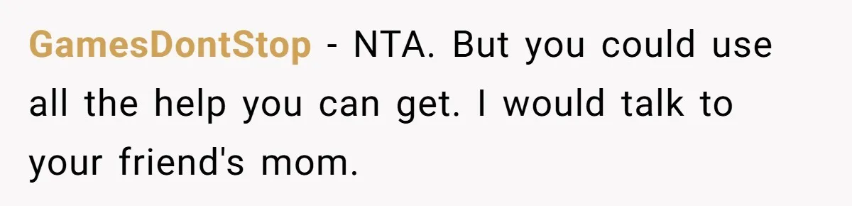 GamesDontStop − NTA. But you could use all the help you can get. I would talk to your friend's mom.