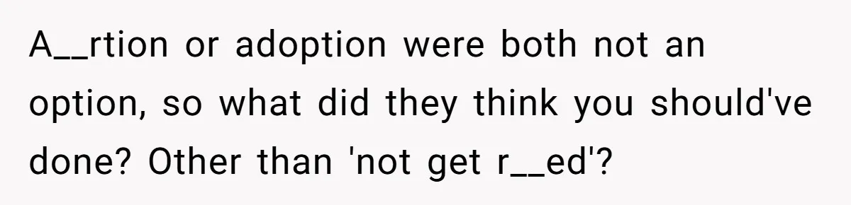 A__rtion or adoption were both not an option, so what did they think you should've done? Other than 'not get r__ed'?