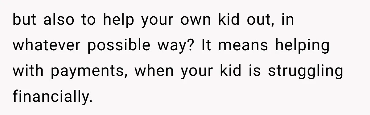 but also to help your own kid out, in whatever possible way? It means helping with payments, when your kid is struggling financially.