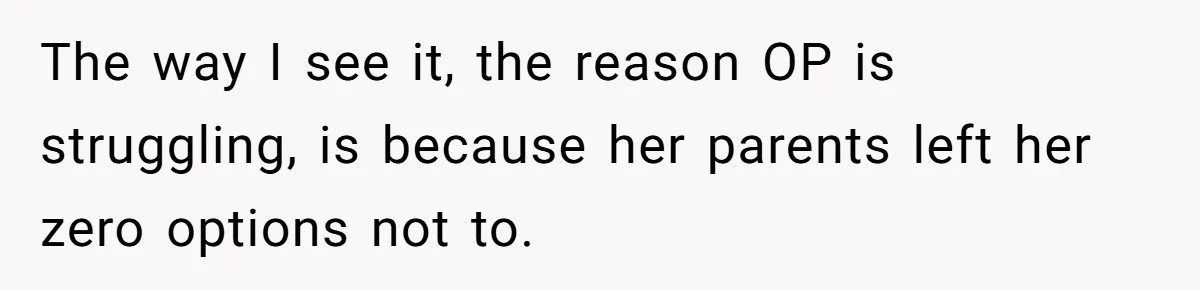 The way I see it, the reason OP is struggling, is because her parents left her zero options not to.